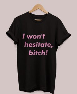 I Won't Hesitate, Bitch t shirt