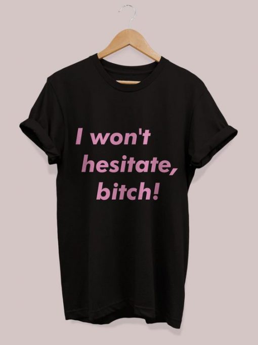 I Won't Hesitate, Bitch t shirt