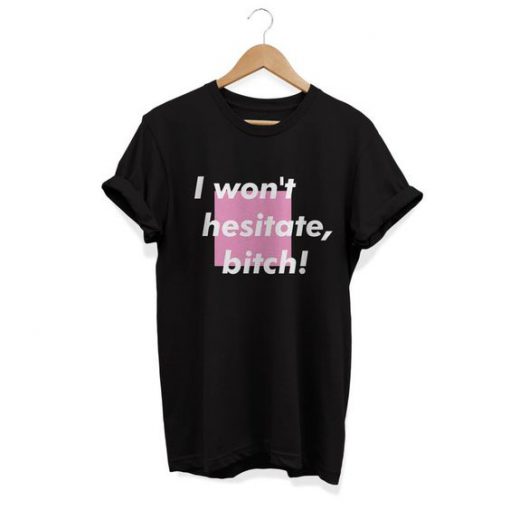 I Won't Hesitate Bitch t shirt