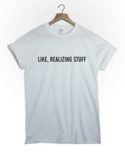 Like realizing stuff t shirt