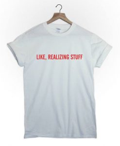 Like realizing stuff t shirt