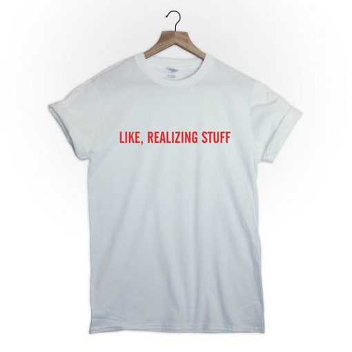 Like realizing stuff t shirt