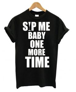 Sip Me Baby One More Time t shirt