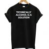 Technically Alcohol is a Solution t shirt