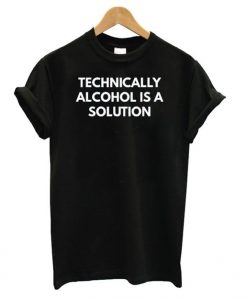 Technically Alcohol is a Solution t shirt