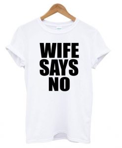 WIFE SAYS NO t shirt