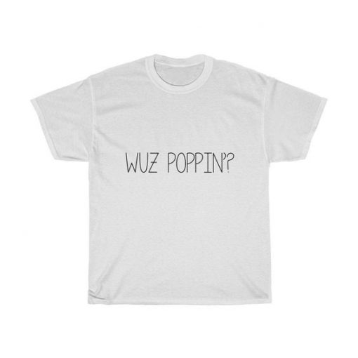 Wuz Poppin t shirt