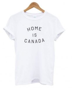 Home is Canada t shirt