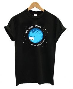 It’s Okay Pluto I’m Not A Planet Either t shirt