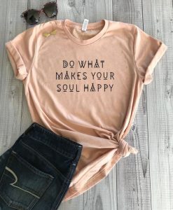 Do what makes your soul happy t shirt