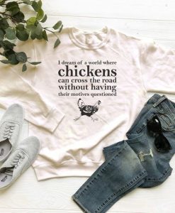 I Dream Of A World Where Chickens sweatshirt