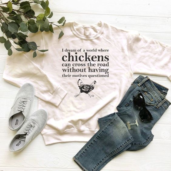 I Dream Of A World Where Chickens sweatshirt