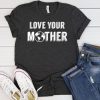 Love your Mother t shirt