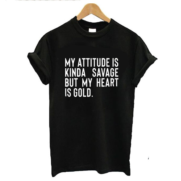 My Attitude is Kinda Savage But My Heart is Gold t shirt