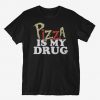 Pizza Is My Drug t shirt