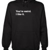 You’re Weird I Like It hoodie