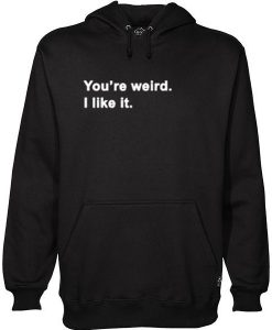 You’re Weird I Like It hoodie