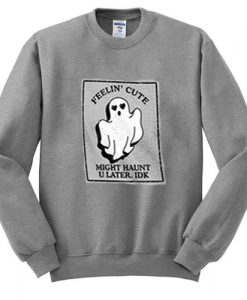 Feelin' Cute Might Haunt U Later IDK sweatshirt