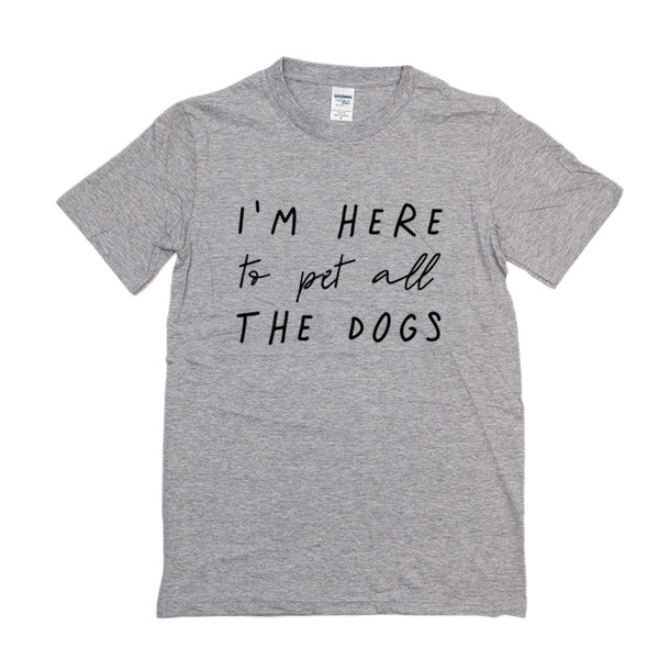 I'm Here To Pet All The Dogs t shirt