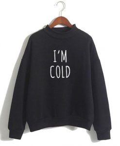 I’m Cold sweatshirt