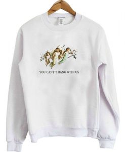 You Can't Hang With Us sweatshirt