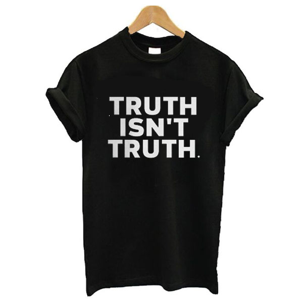 truth isn't truth funny rudy giuliani anti trump quote t shirt