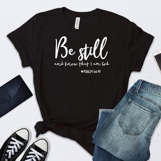 Be Still And Know That I Am God t shirt