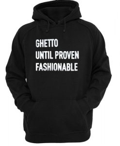 Ghetto Until Proven Fashionable hoodie