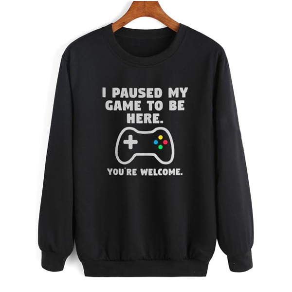 I Paused My Game To Be Here sweatshirt