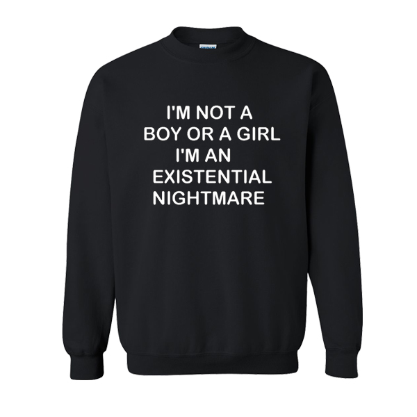 I'm Not A Boy Or A Girl I'm An Existential Nightmare sweatshirt