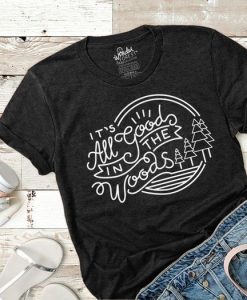 It’s All Good In The Woods t shirt