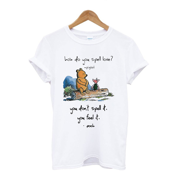 Pooh and piglet how do you spell love you don’t spell it you feel it t shirt