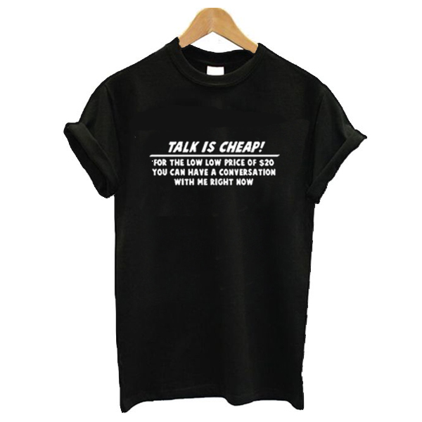 Talk is cheap t shirt