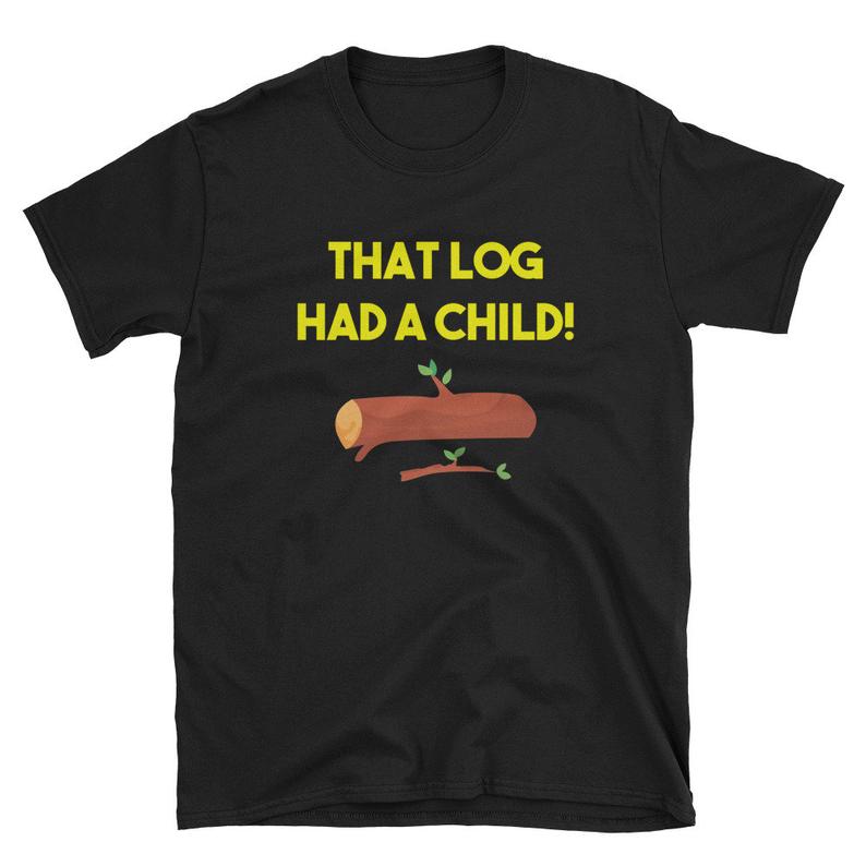 That Log had A Child t shirt