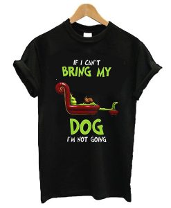 The Grinch If I can't bring my dog I'm not going t shirt