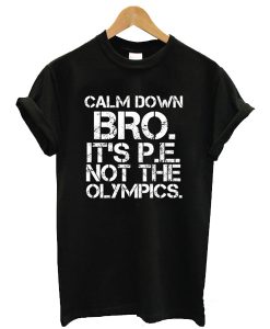 Calm Down Bro It’s PE Not Olympics t shirt