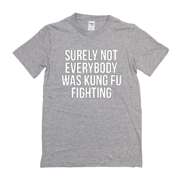 Surely Not Everybody Was Kung Fu Fighting t shirt