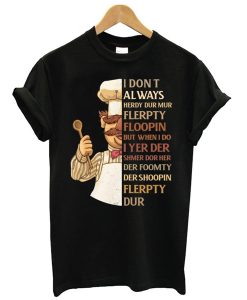 Swedish Chef I Don't Always Herdy Dur Mur Flerpty Floopin t shirt