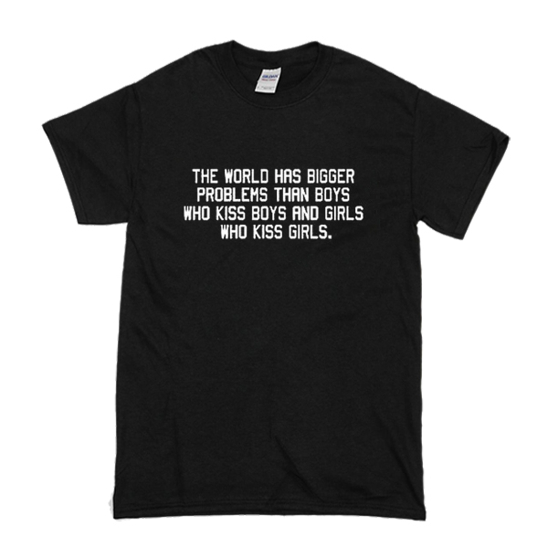 The World Has Bigger Problems Than Boys Who Kiss Boys And Girls Who Kiss Girls t shirt