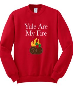 yule are my fire sweatshirt