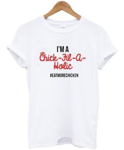 I'm A Chick Fil A Holic Eat More Chicken t shirt