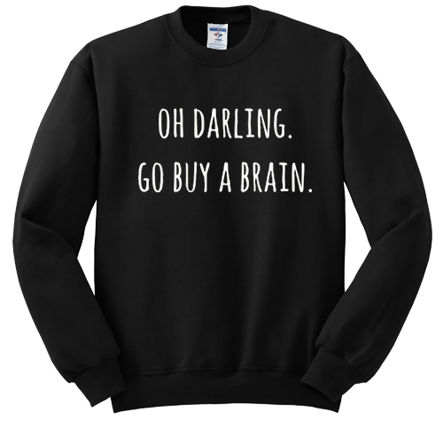 Oh Darling Go buy A Brain sweatshirt