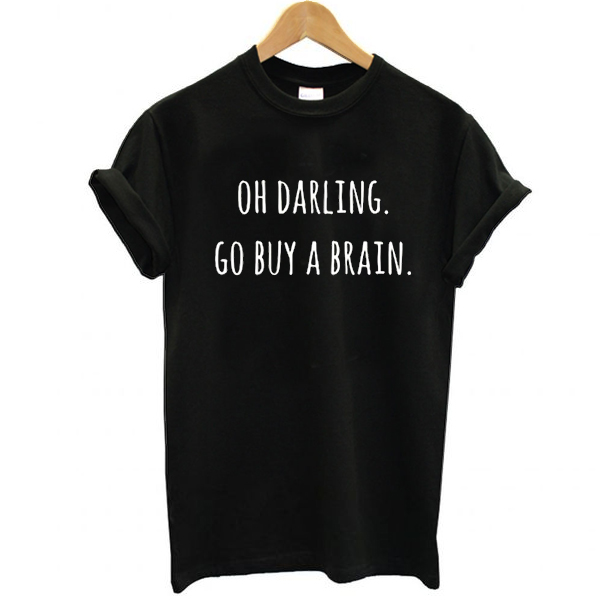 Oh Darling Go buy A Brain t shirt