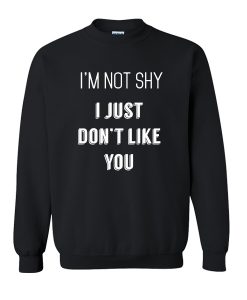 I'm Not Shy I Just Don't Like You sweatshirt