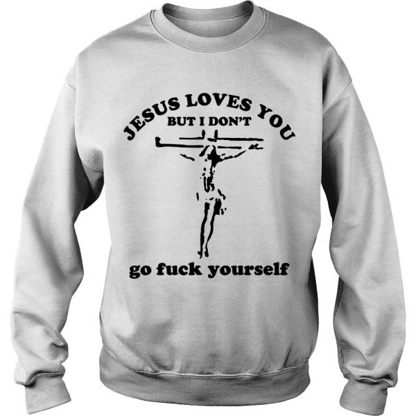 Jesus Loves You But I Don’t Go Fuck Yourself sweatshirt