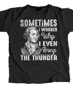 Sometimes I Wonder Why I Even Bring The Thunder Hamilton Musical t shirt