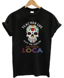 Teacher Life Got Me Feelin' Un Poco Loca t shirt