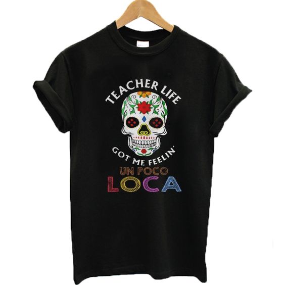 Teacher Life Got Me Feelin' Un Poco Loca t shirt