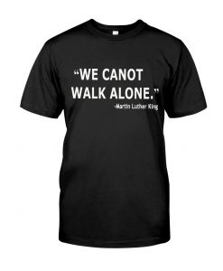 We Cannot Walk Alone t shirt