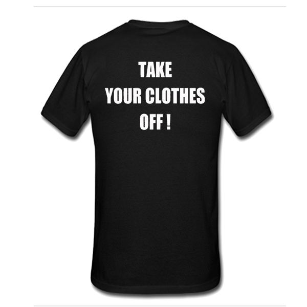 Take Your Clothes Off t shirt